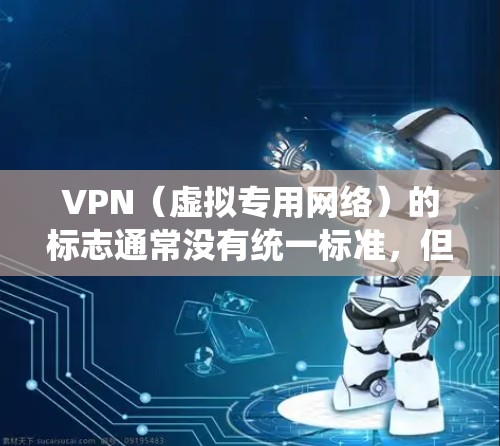 VPN(虚拟专用网络)的标志通常没有统一标准,但常见的视觉元素包括