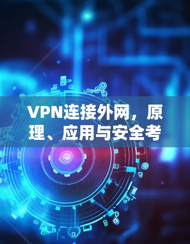 VPN连接外网,原理、应用与安全考量