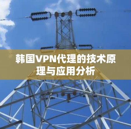 韩国VPN代理的技术原理与应用分析