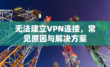 无法建立VPN连接，常见原因与解决方案