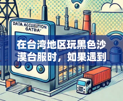 在台湾地区玩黑色沙漠台服时,如果遇到网络延迟或连接问题,使用VPN可能是一种解决方案。以下是需要注意的几点
