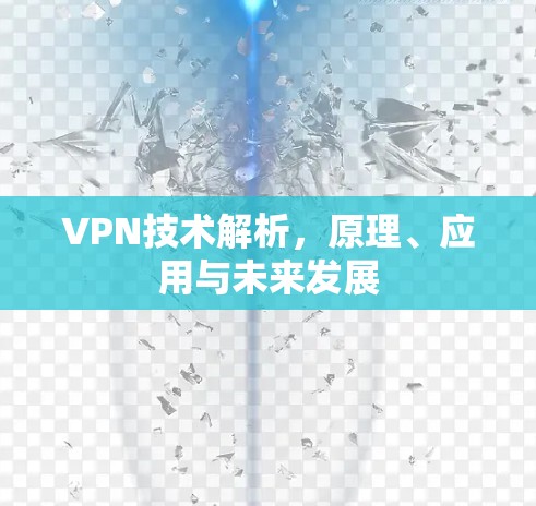 VPN技术解析,原理、应用与未来发展 VPN技术解析,原理、应用与未来发展