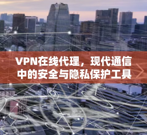 VPN在线代理，现代通信中的安全与隐私保护工具