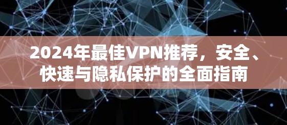 2024年最佳VPN推荐，安全、快速与隐私保护的全面指南