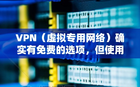 VPN(虚拟专用网络)确实有免费的选项,但使用时需要注意以下几点 VPN(虚拟专用网络)确实有免费的选项,但使用时需要注意以下几点