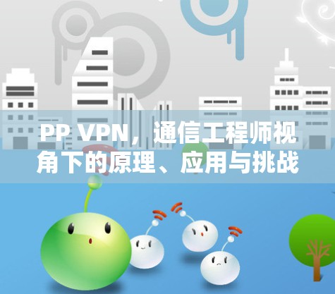 PP VPN，通信工程师视角下的原理、应用与挑战