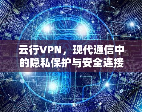 云行VPN,现代通信中的隐私保护与安全连接利器