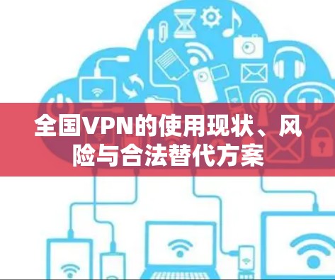 全国VPN的使用现状、风险与合法替代方案