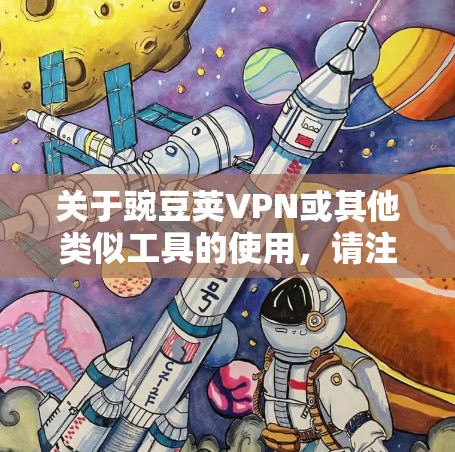 关于豌豆荚VPN或其他类似工具的使用,请注意以下重要信息