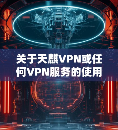 关于天麒VPN或任何VPN服务的使用，请注意以下几点重要信息