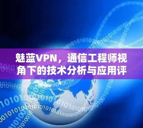 魅蓝VPN,通信工程师视角下的技术分析与应用评估