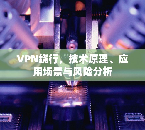 VPN绕行,技术原理、应用场景与风险分析