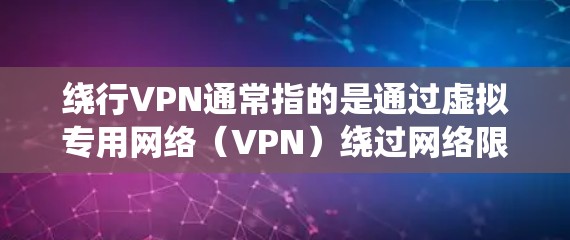 绕行VPN通常指的是通过虚拟专用网络(VPN)绕过网络限制或访问被封锁的内容。以下是相关信息的详细说明
