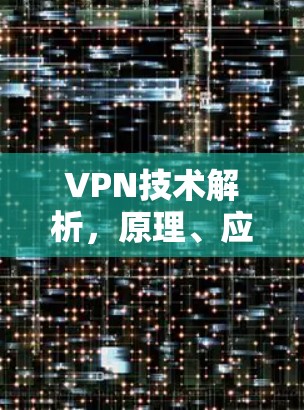 VPN技术解析,原理、应用与安全考量