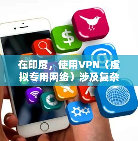 在印度，使用VPN（虚拟专用网络）涉及复杂的法律和技术问题，以下是关键信息摘要