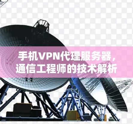 手机VPN代理服务器,通信工程师的技术解析与应用指南