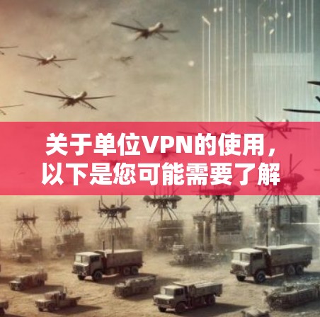 关于单位VPN的使用，以下是您可能需要了解的关键信息