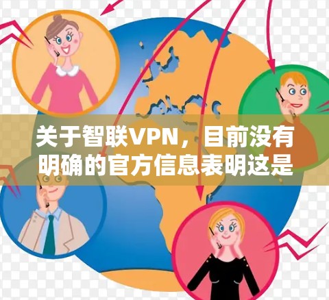 关于智联VPN,目前没有明确的官方信息表明这是一款广为人知的合法VPN服务。在中国,VPN的使用受到严格监管,只有通过相关部门批准的VPN服务才允许合法运营。以下是需要注意的关键点