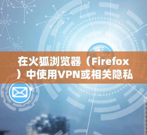 在火狐浏览器（Firefox）中使用VPN或相关隐私工具，通常可以通过以下几种方式实现